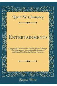 Entertainments: Comprising Directions for Holiday Merry-Makings, New Programmes for Amateur Performances, and Many Novel Sunday-School Exercises (Classic Reprint)