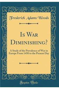 Is War Diminishing?: A Study of the Prevalence of War in Europe From 1450 to the Present Day (Classic Reprint)