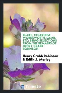 Blake, Coleridge, Wordsworth, Lamb, & C.; Being Selections from the Remains. Edited by Edith J. Morley