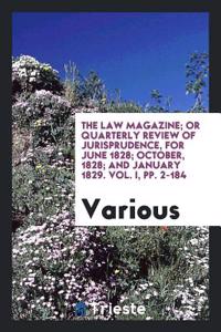 The Law Magazine; Or Quarterly Review of Jurisprudence, for June 1828; October, 1828; And January 1829. Vol. I, Pp. 2-184