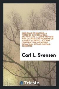 Essentials of Drafting; A Textbook on Mechanical Drawing and Machine Drawing with Chapters and Problems on Materials Stresses, Machine Construction and Weight Estimating. Second Printing - Corrected