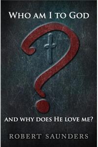 Who Am I to God and Why Does He Love Me?