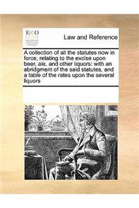 A Collection of All the Statutes Now in Force, Relating to the Excise Upon Beer, Ale, and Other Liquors