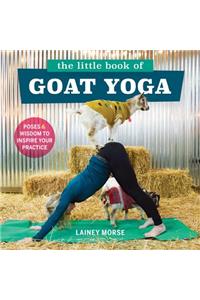 Little Book of Goat Yoga: Poses and Wisdom to Inspire Your Practice