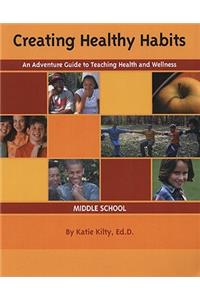 Creating Healthy Habits: An Adventure Guide to Teaching Health and Wellness: Middle School
