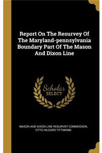 Report On The Resurvey Of The Maryland-pennsylvania Boundary Part Of The Mason And Dixon Line