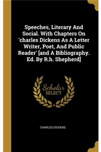 Speeches, Literary And Social. With Chapters On 'charles Dickens As A Letter Writer, Poet, And Public Reader' [and A Bibliography. Ed. By R.h. Shepherd]