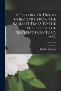 History of Hindu Chemistry From the Earliest Times to the Middle of the Sixteenth Century, A.D.; Volume 1
