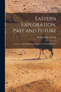 Eastern Exploration, Past and Future; Lectures at the Royal Institution, by W. M. Flinders Petrie