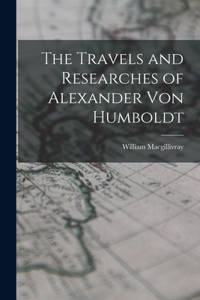 Travels and Researches of Alexander Von Humboldt