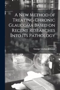 A New Method of Treating Chronic Glaucoma Based on Recent Researches Into Its Pathology