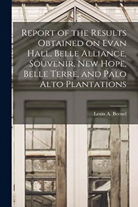 Report of the Results Obtained on Evan Hall, Belle Alliance, Souvenir, New Hope, Belle Terre, and Palo Alto Plantations