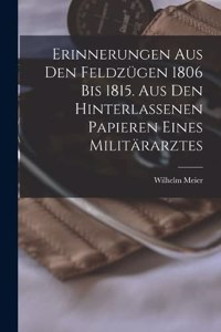 Erinnerungen aus den Feldzügen 1806 bis 1815. Aus den hinterlassenen Papieren eines Militärarztes