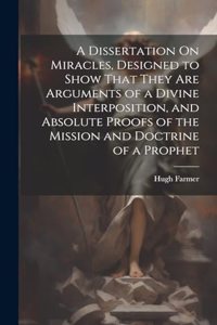 Dissertation On Miracles, Designed to Show That They Are Arguments of a Divine Interposition, and Absolute Proofs of the Mission and Doctrine of a Prophet