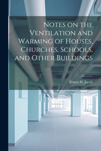 Notes on the Ventilation and Warming of Houses, Churches, Schools, and Other Buildings
