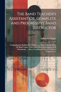 Band Teacher's Assistant Or, Complete and Progressive Band Instructor