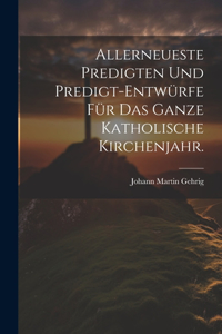 Allerneueste Predigten und Predigt-Entwürfe für das ganze katholische Kirchenjahr.