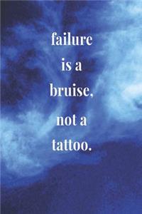 Failure Is A Bruise, Not A Tattoo.