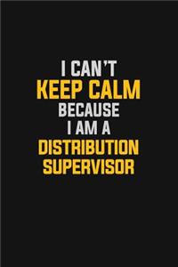 I Can't Keep Calm Because I Am A Distribution Supervisor