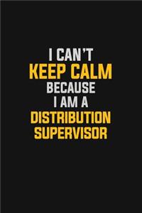 I Can't Keep Calm Because I Am A Distribution Supervisor