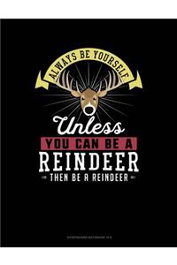 Always Be Yourself Unless You Can Be a Reindeer Then Be a Reindeer