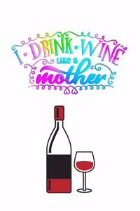 I drink wine like a mother