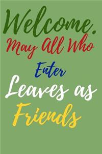 Welcome. May all Who Enter Leaves as Friends