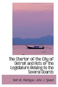 The Charter of the City of Detroit and Acts of the Legislature Relatng to the Several Boards