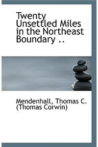 Twenty Unsettled Miles in the Northeast Boundary ..
