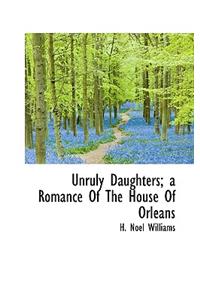 Unruly Daughters; A Romance of the House of Orleans