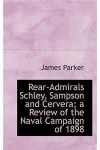 Rear-Admirals Schley, Sampson and Cervera; A Review of the Naval Campaign of 1898
