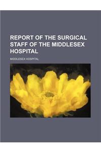 Report of the Surgical Staff of the Middlesex Hospital