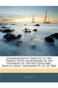 Commemorative Services at the Twenty-Fifth Anniversary of the Pastorate of the Rev. John Pike, Rowley, Mass., November 19, 22, 23, 1865