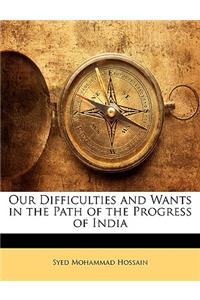 Our Difficulties and Wants in the Path of the Progress of India