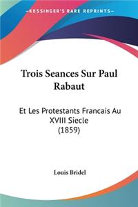 Trois Seances Sur Paul Rabaut: Et Les Protestants Francais Au XVIII Siecle (1859)