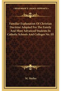 Familiar Explanation of Christian Doctrine Adapted for the Family and More Advanced Students in Catholic Schools and Colleges No. III