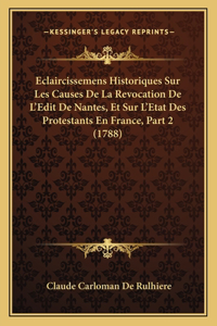 Eclaircissemens Historiques Sur Les Causes De La Revocation De L'Edit De Nantes, Et Sur L'Etat Des Protestants En France, Part 2 (1788)