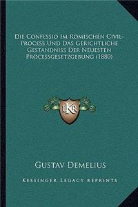Die Confessio Im Romischen Civil-Process Und Das Gerichtliche Gestandniss Der Neuesten Processgesetzgebung (1880)