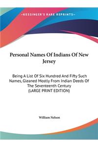 Personal Names of Indians of New Jersey: Being a List of Six Hundred and Fifty Such Names, Gleaned Mostly from Indian Deeds of the Seventeenth Century (Large Print Edition)