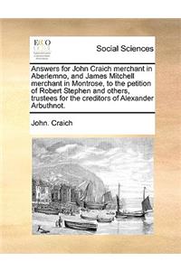 Answers for John Craich Merchant in Aberlemno, and James Mitchell Merchant in Montrose, to the Petition of Robert Stephen and Others, Trustees for the Creditors of Alexander Arbuthnot.