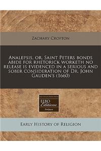 Analepsis, Or, Saint Peters Bonds Abide for Rhetorick Worketh No Release Is Evidenced in a Serious and Sober Consideration of Dr. John Gauden's (1660)