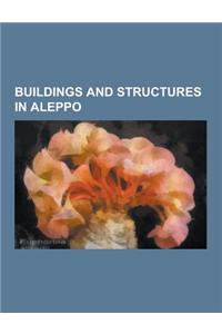 Buildings and Structures in Aleppo: Churches in Aleppo, Gates of Aleppo, Madrasas in Aleppo, Mosques in Aleppo, Citadel of Aleppo, Armenian Evangelica