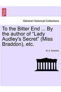 To the Bitter End ... by the Author of "Lady Audley's Secret" (Miss Braddon), Etc.