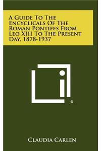A Guide To The Encyclicals Of The Roman Pontiffs From Leo XIII To The Present Day, 1878-1937