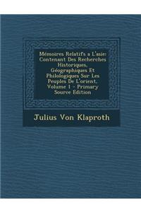 Memoires Relatifs A L'Asie: Contenant Des Recherches Historiques, Geographiques Et Philologiques Sur Les Peuples de L'Orient, Volume 1 - Primary S