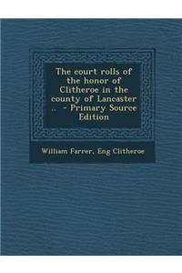 The Court Rolls of the Honor of Clitheroe in the County of Lancaster ..