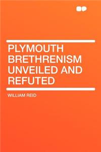 Plymouth Brethrenism Unveiled and Refuted