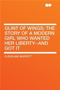 Glint of Wings; The Story of a Modern Girl Who Wanted Her Liberty--And Got It