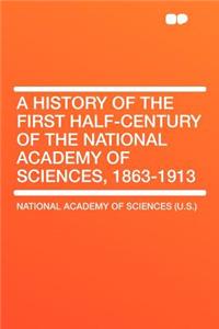 A History of the First Half-Century of the National Academy of Sciences, 1863-1913