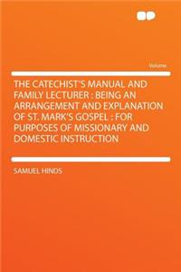 The Catechist's Manual and Family Lecturer: Being an Arrangement and Explanation of St. Mark's Gospel: For Purposes of Missionary and Domestic Instruction